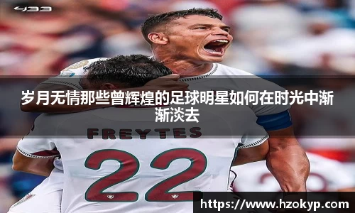 岁月无情那些曾辉煌的足球明星如何在时光中渐渐淡去